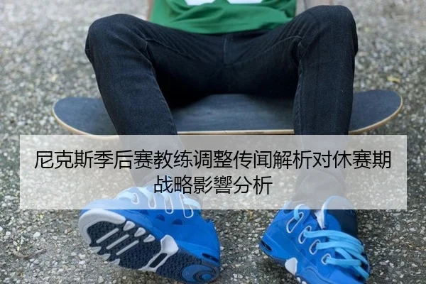 尼克斯季后赛教练调整传闻解析对休赛期战略影響分析