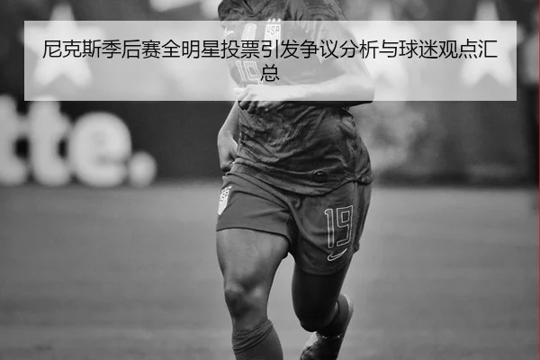 尼克斯季后赛全明星投票引发争议分析与球迷观点汇总